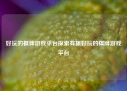 好玩的棋牌游戏平台探索有趣好玩的棋牌游戏平台