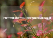 比较好的棋牌游戏平台探索游戏的乐趣与福利