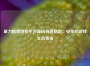 星力棋牌游戏平台源码构建稳定、安全的游戏生态系统
