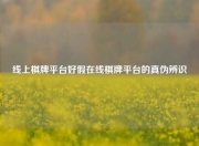 线上棋牌平台好假在线棋牌平台的真伪辨识