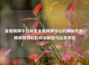 金煌棋牌平台探索金煌棋牌平台的神秘世界，揭秘其背后的商业秘密与玩家体验
