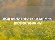 网络棋牌平台怎么购买如何在互联网上安全、合法地购买网络棋牌平台