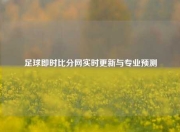 足球即时比分网实时更新与专业预测