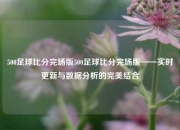 500足球比分完场版500足球比分完场版——实时更新与数据分析的完美结合