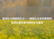 篮球比分网即时比分一一捷报比分实时更新的篮球比赛结果与即时比分服务