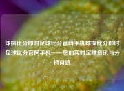 球探比分即时足球比分官网手机球探比分即时足球比分官网手机——您的实时足球资讯与分析首选