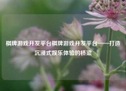 棋牌游戏开发平台棋牌游戏开发平台——打造沉浸式娱乐体验的桥梁