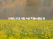 即时球探足球比分体育界的新篇章