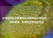 足球即时比分捷报网足球即时比分捷报网——实时更新、权威信息的首选平台