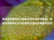 捷报足球即时比分捷报足球比分实时更新！捷报足球即时比分为您提供全面的足球赛事信息