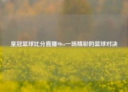 皇冠篮球比分直播90vs一场精彩的篮球对决