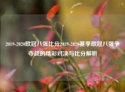 2019-2020欧冠八强比分2019-2020赛季欧冠八强争夺战的精彩对决与比分解析