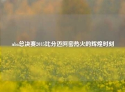 nba总决赛2015比分迈阿密热火的辉煌时刻
