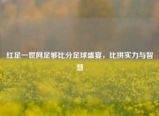 红足一世网足够比分足球盛宴，比拼实力与智慧