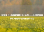 足球比分77体育足球比分77体育——全球足球赛事实时追踪与数据分析平台