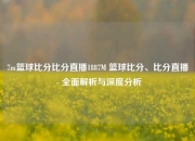 7m篮球比分比分直播1887M 篮球比分、比分直播 - 全面解析与深度分析