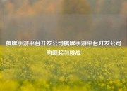 棋牌手游平台开发公司棋牌手游平台开发公司的崛起与挑战