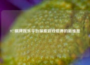 977棋牌娱乐平台探索游戏世界的新维度