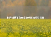 棋牌对战平台安卓安卓版的精彩世界