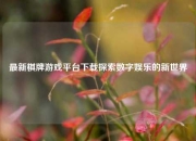 最新棋牌游戏平台下载探索数字娱乐的新世界