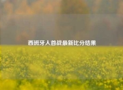 西班牙人首战最新比分结果
