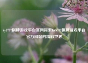 ky5707棋牌游戏平台官网探索Ky5707棋牌游戏平台官方网站的精彩世界