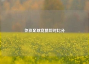 体彩足球竞猜即时比分