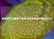做棋牌平台要多少钱如何选择合适的棋牌平台？