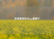 足球篮球比分app是哪个