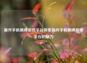 新开手机棋牌游戏平台探索新开手机棋牌游戏平台的魅力