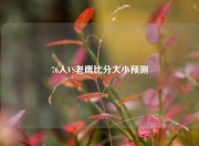 76人VS老鹰比分大小预测