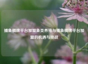 捕鱼棋牌平台加盟鱼类养殖与捕鱼棋牌平台加盟的机遇与挑战