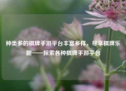 种类多的棋牌手游平台丰富多样，尽享棋牌乐趣——探索各种棋牌手游平台