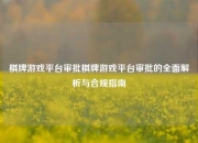棋牌游戏平台审批棋牌游戏平台审批的全面解析与合规指南