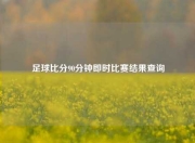 足球比分90分钟即时比赛结果查询