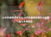 760手机棋牌游戏平台760手机棋牌游戏平台的崛起与未来趋势