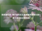 竞技俱乐部vs博卞青年队比赛预测竞技俱乐部VS博卞青年队比赛预测