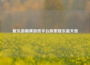 聚乐游棋牌游戏平台探索娱乐新天地