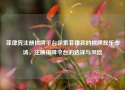 菲律宾注册棋牌平台探索菲律宾的棋牌娱乐市场，注册棋牌平台的选择与风险