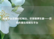 棋牌平台注册轻松畅玩，尽享棋牌乐趣——您的专属在线娱乐平台