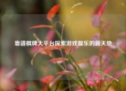靠谱棋牌大平台探索游戏娱乐的新天地