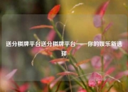 送分棋牌平台送分棋牌平台——你的娱乐新选择