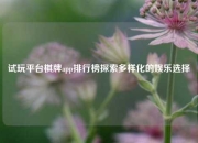 试玩平台棋牌app排行榜探索多样化的娱乐选择