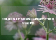 828棋牌游戏平台官网探索828棋牌游戏平台官网的精彩世界