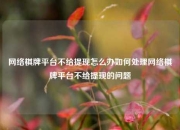 网络棋牌平台不给提现怎么办如何处理网络棋牌平台不给提现的问题