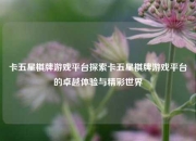 卡五星棋牌游戏平台探索卡五星棋牌游戏平台的卓越体验与精彩世界