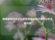 棋牌游戏对战平台探索棋牌游戏对战平台的无限可能