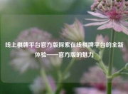 线上棋牌平台官方版探索在线棋牌平台的全新体验——官方版的魅力