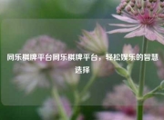 同乐棋牌平台同乐棋牌平台，轻松娱乐的智慧选择