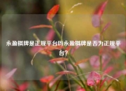 永盈棋牌是正规平台吗永盈棋牌是否为正规平台？